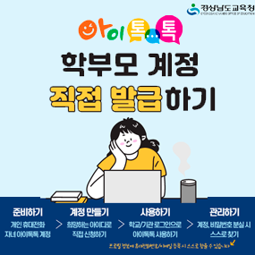 아이톡톡 학부모 계정 직접 발급하기
1. 준비하기 : 개인 휴대전화 자녀 아이톡톡 계정
2. 계정만들기 : 희망하는 아이디로 직접 신청하기
3. 사용하기 : 학교/기관 로그인으로 아이톡톡 하용하기
4. 관리하기 : 계정, 비밀번호 분실 시 스스로 찾기(새창)